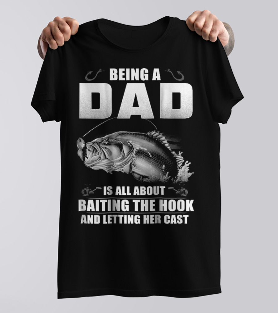 Being A Dad Is All About Baiting The Hook And Letting Her Cast T-Shirt