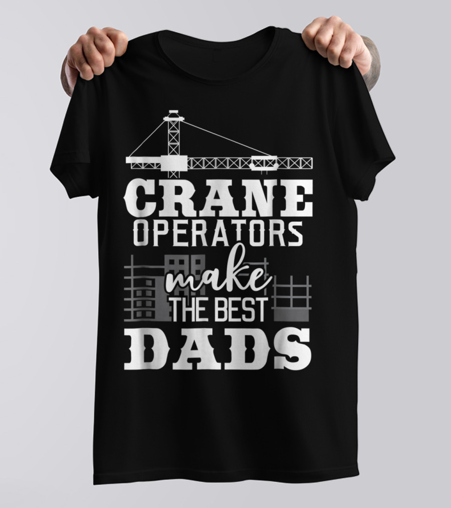 Crane Operators Make The Best Dads Construction-Themed Humor T-Shirt