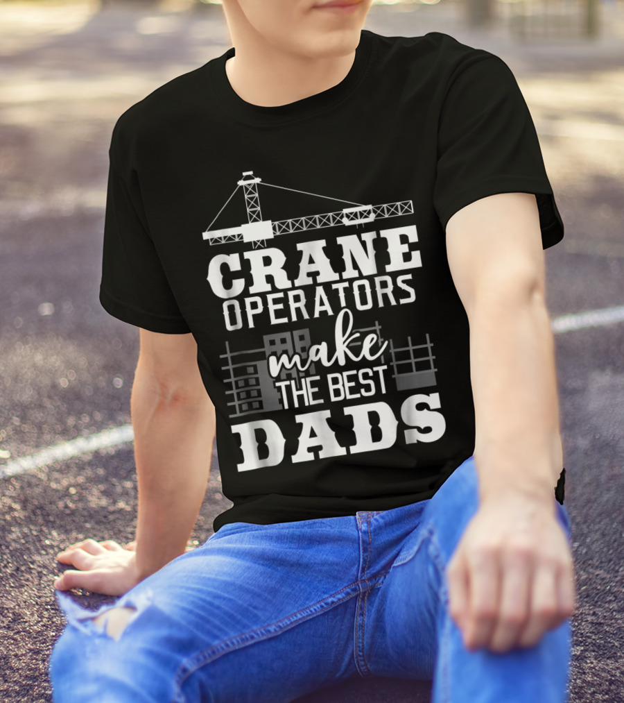 Crane Operators Make The Best Dads Construction-Themed Humor T-Shirt