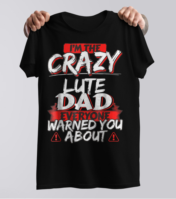 I'm The Crazy Lute Dad Everyone Warned You About T-Shirt