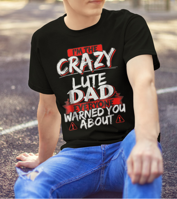 I'm The Crazy Lute Dad Everyone Warned You About T-Shirt