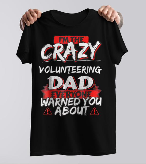 I'm The Crazy Volunteering Dad Everyone Warned You About T-Shirt