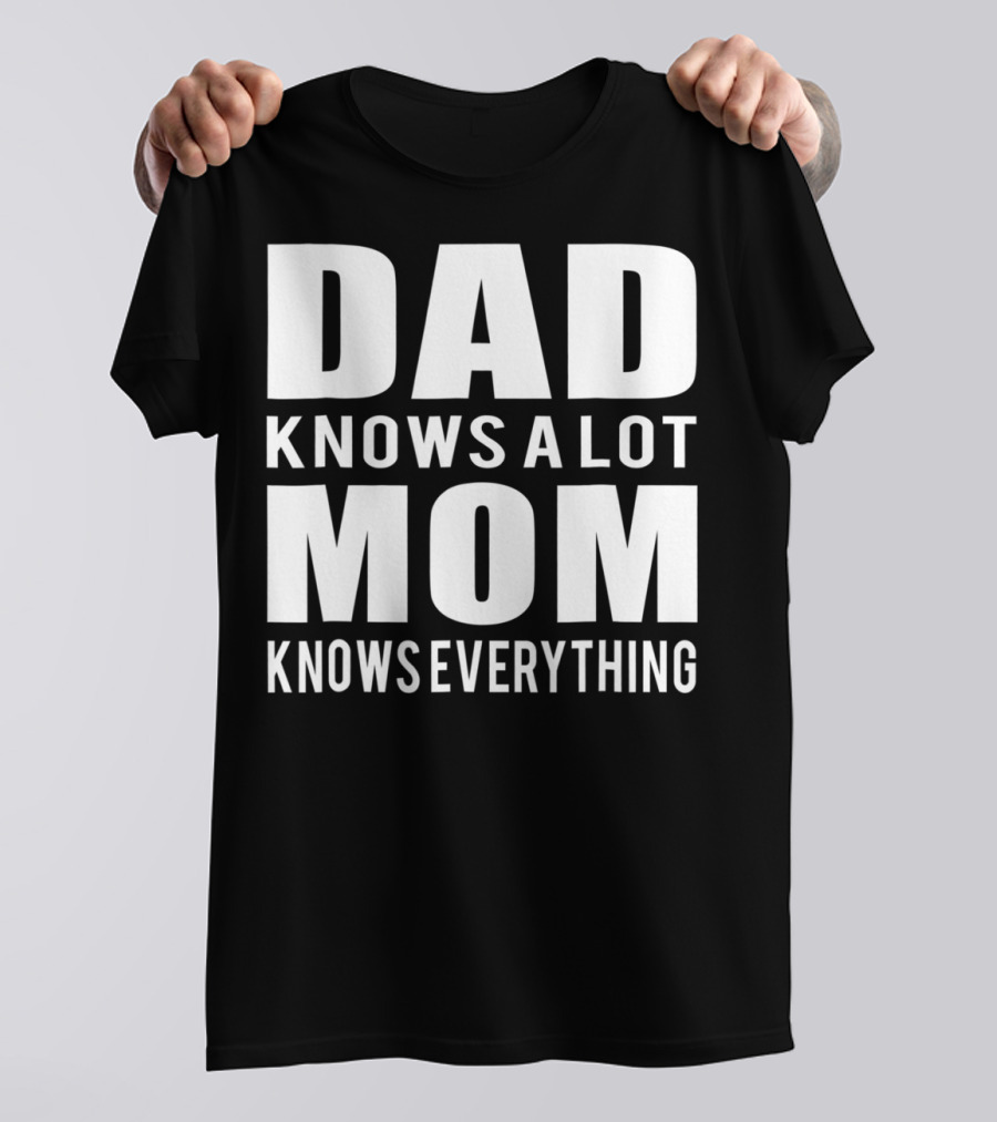 Dad Knows A Lot Mom Knows Everything T-Shirt