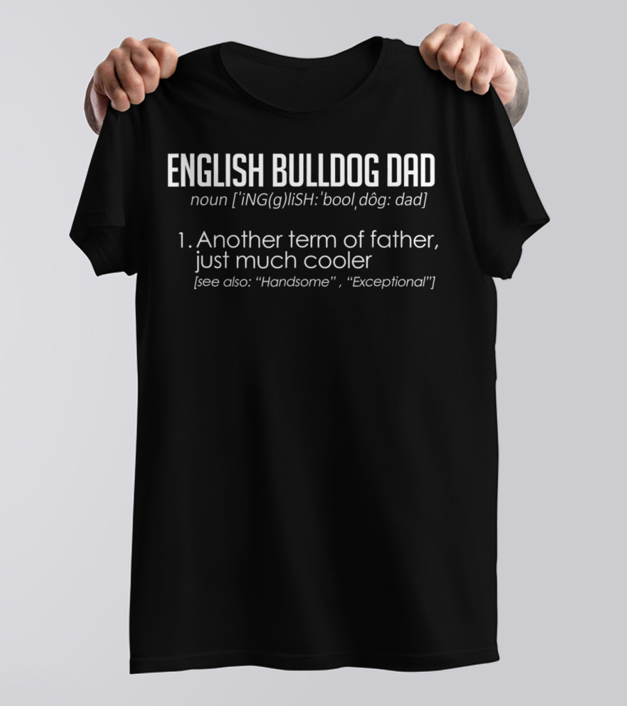 ENGLISH BULLDOG DAD Definition: Another Term Of Father, Just Much Cooler [See Also: Handsome, Exceptional] T-Shirt