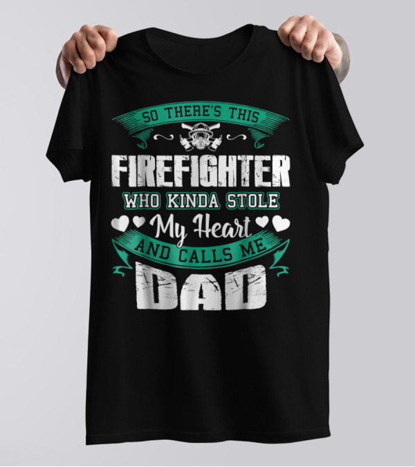 SO THERE'S THIS FIREFIGHTER WHO KINDA STOLE MY HEART AND CALLS ME DAD T-Shirt