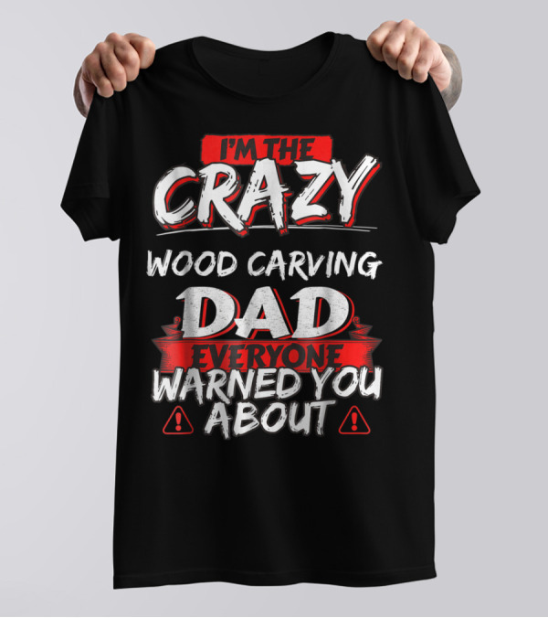 I'm The Crazy Wood Carving Dad Everyone Warned You About T-Shirt
