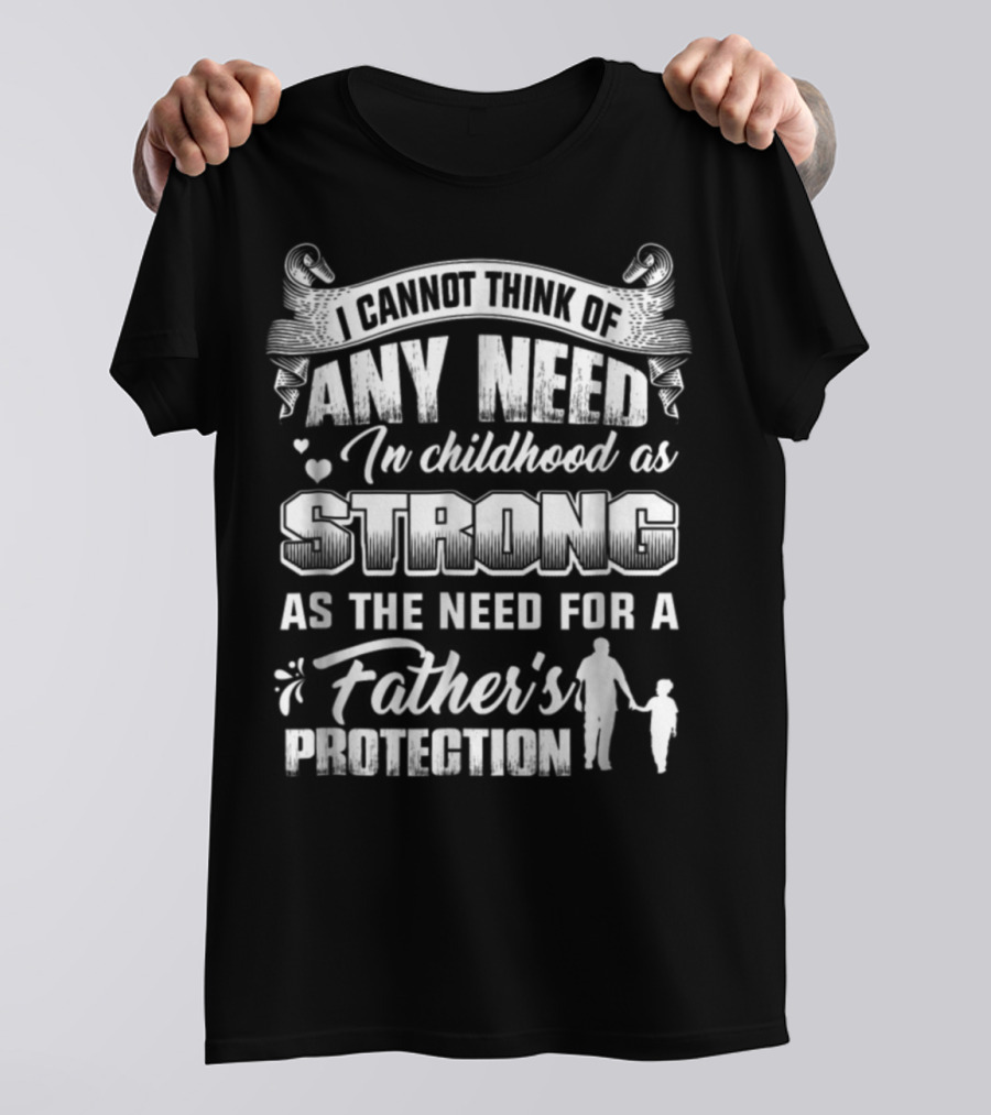 I Cannot Think Of Any Need In Childhood As Strong As The Need For A Father's Protection T-Shirt