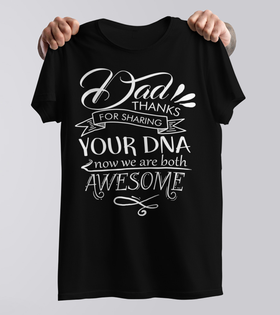 Dad Thanks For Sharing Your DNA Now We Are Both Awesome T-Shirt