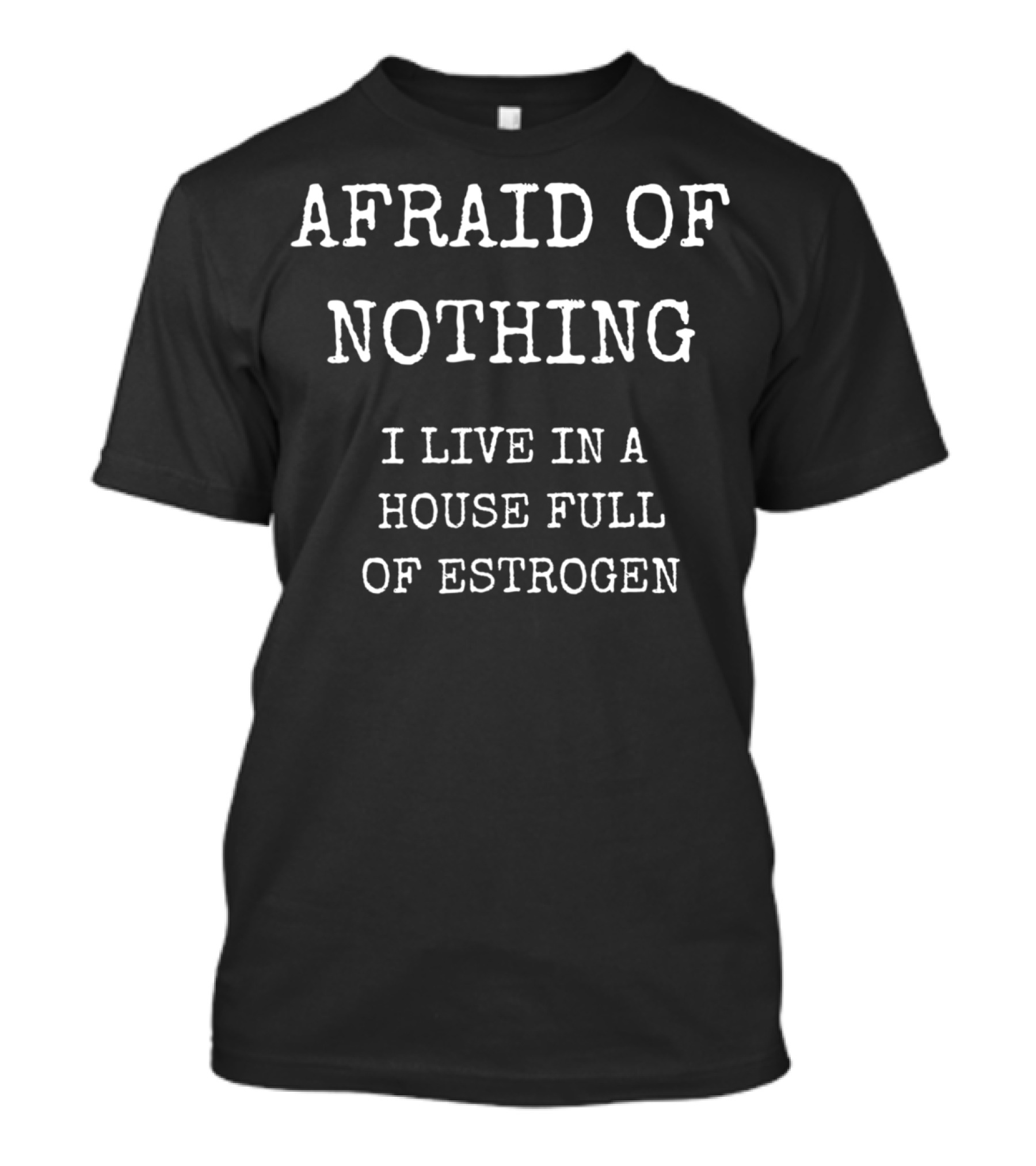 Afraid Of Nothing I Live In A House Full Of Estrogen Funny Girl Dad T-Shirt