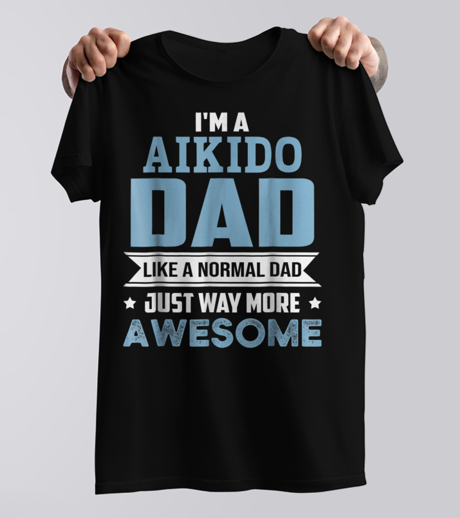 I'm A Aikido Dad Like A Normal Dad Just Way More Awesome T-Shirt