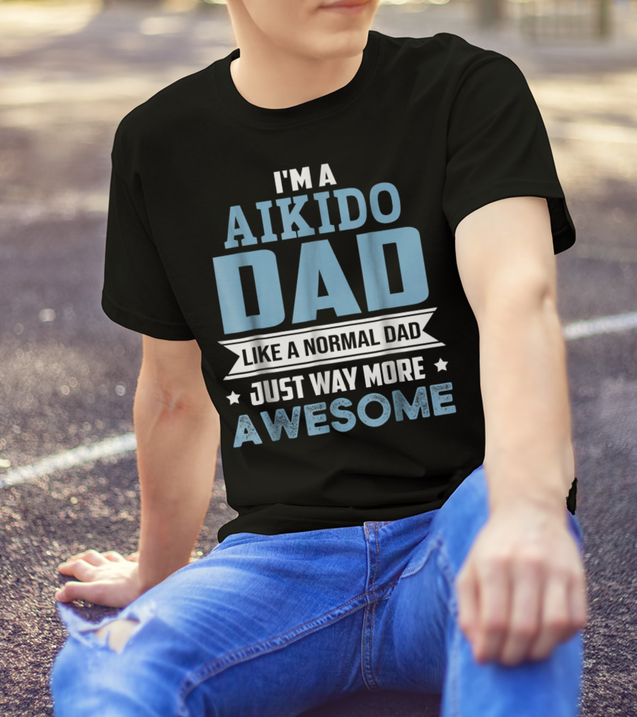 I'm A Aikido Dad Like A Normal Dad Just Way More Awesome T-Shirt