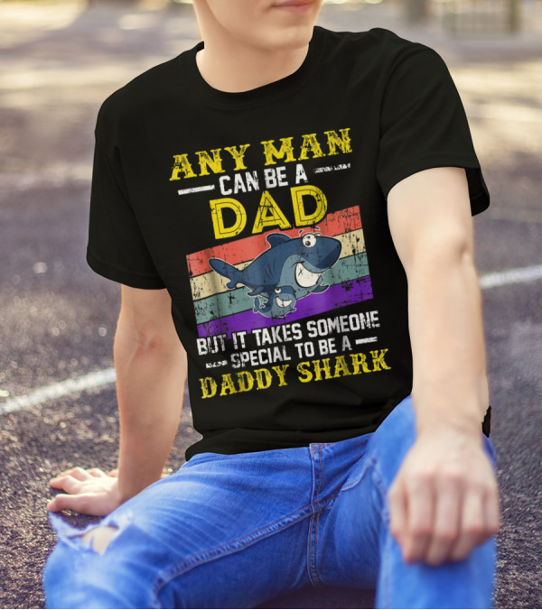 Any Man Can Be A Dad But It Takes Someone Special To Be A Daddy Shark T-Shirt