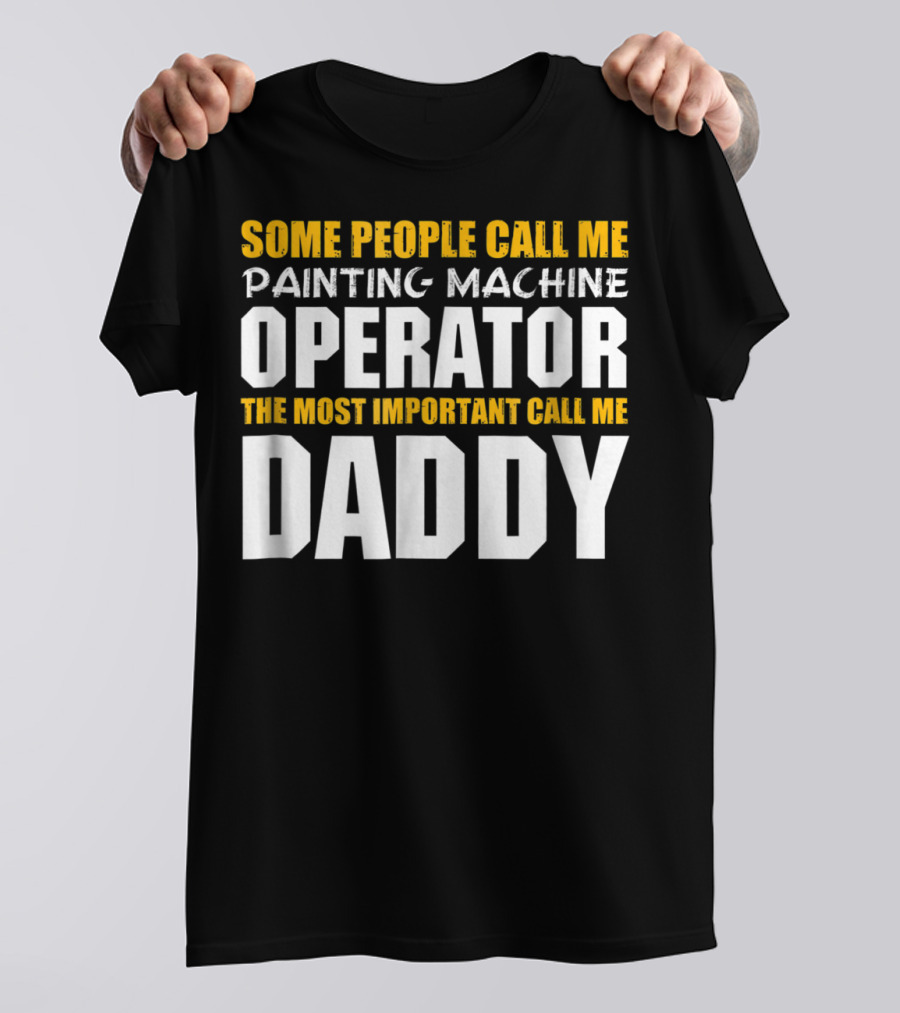 Some People Call Me Painting Machine Operator The Most Important Call Me Daddy T-Shirt