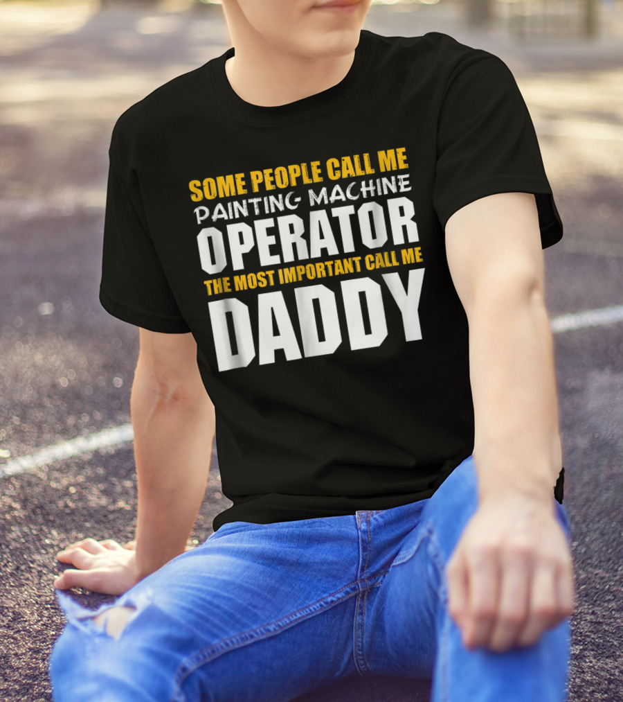 Some People Call Me Painting Machine Operator The Most Important Call Me Daddy T-Shirt
