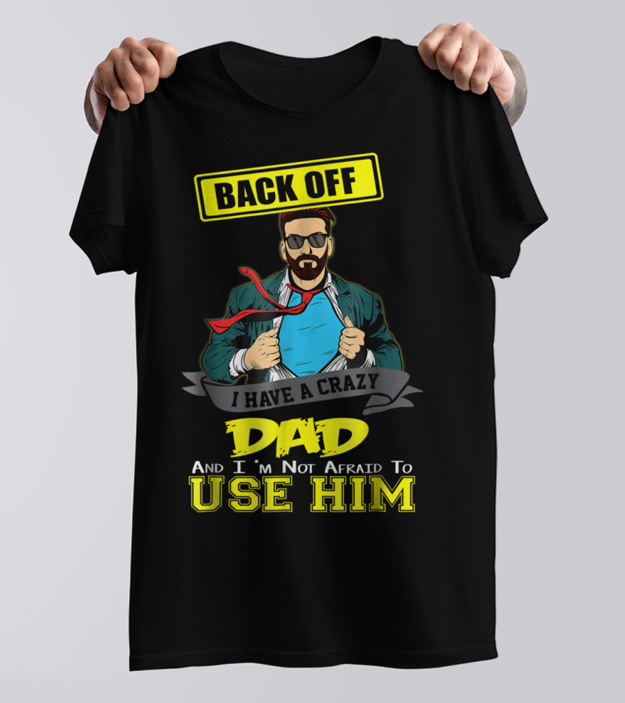 BACK OFF I HAVE A CRAZY DAD AND I'M NOT AFRAID TO USE HIM T-Shirt