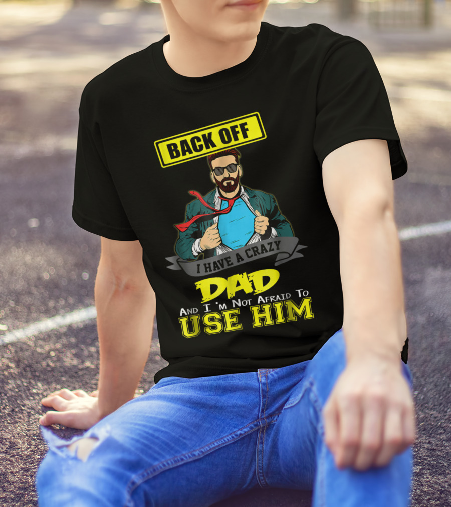 BACK OFF I HAVE A CRAZY DAD AND I'M NOT AFRAID TO USE HIM T-Shirt