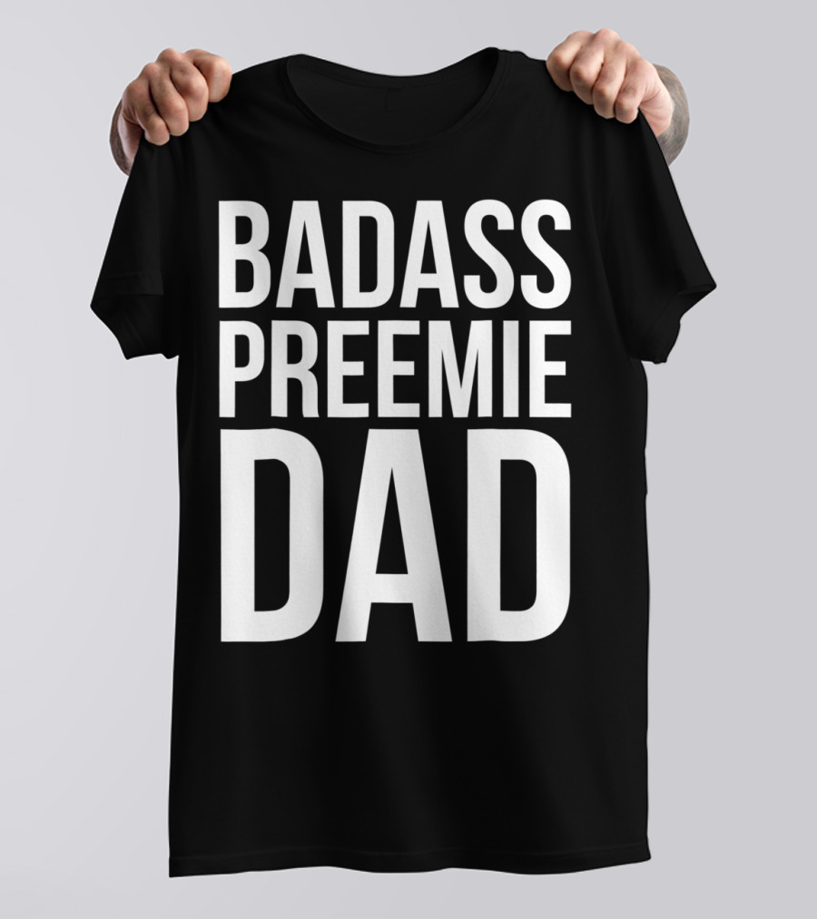 Badass Preemie Dad Prematurity Awareness 90 Bold Father's Pride T-Shirt