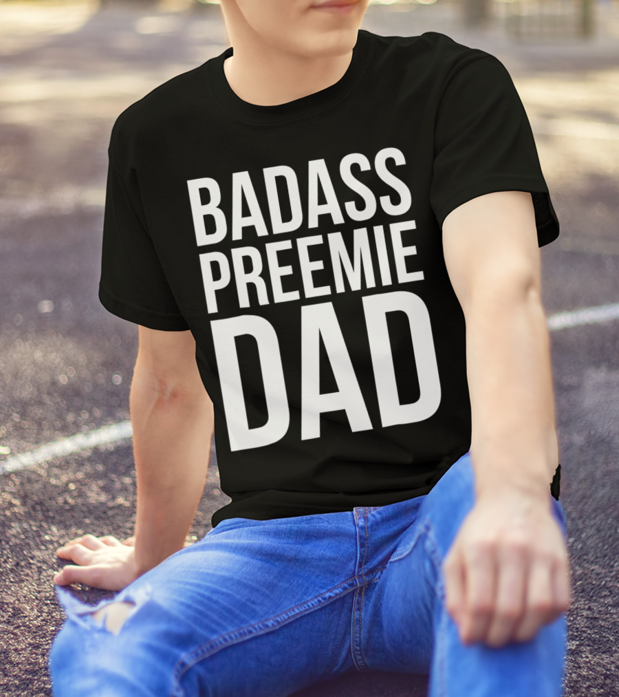 Badass Preemie Dad Prematurity Awareness 90 Bold Father's Pride T-Shirt