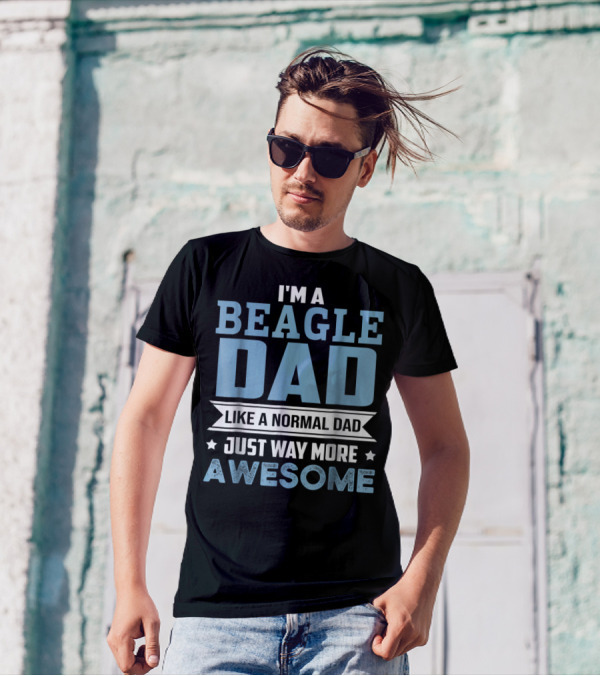 I'm A Beagle Dad Like A Normal Dad Just Way More Awesome T-Shirt