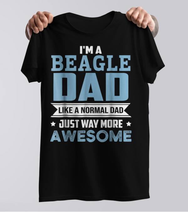 I'm A Beagle Dad Like A Normal Dad Just Way More Awesome T-Shirt