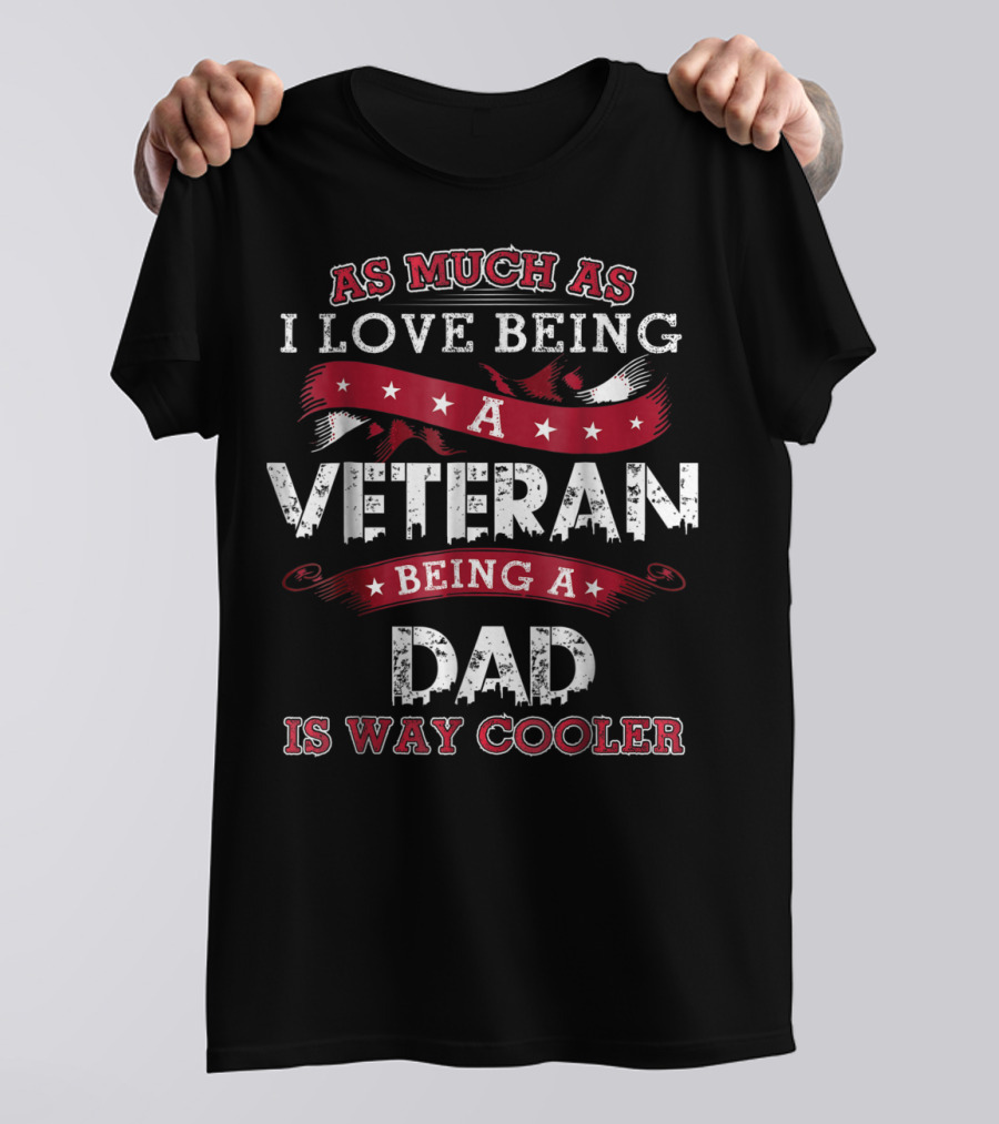 As Much As I Love Being A Veteran Being A Dad Is Way Cooler T-Shirt