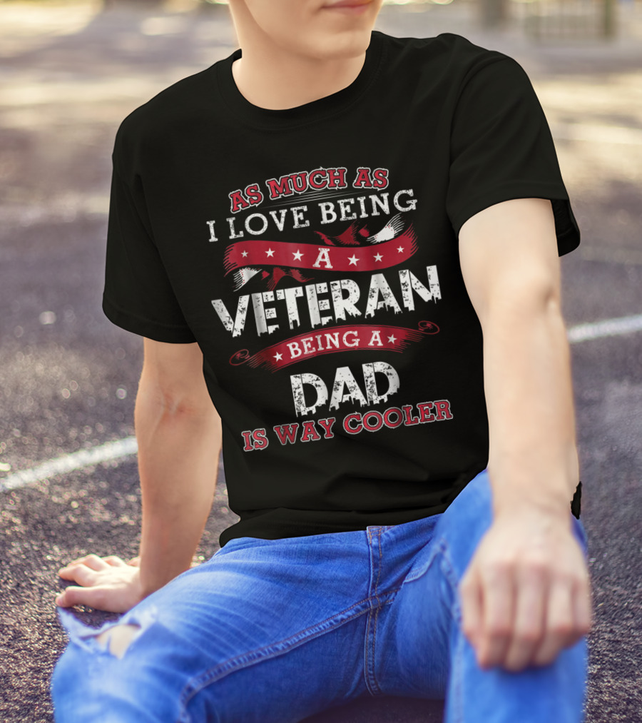 As Much As I Love Being A Veteran Being A Dad Is Way Cooler T-Shirt