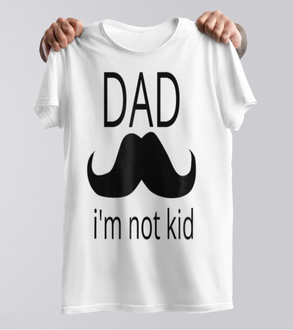 Dad Mustache I'm Not Kid T-Shirt