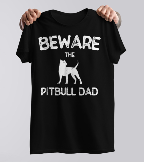 Beware The Pitbull Dad Beware Of Pit Bull T-Shirt