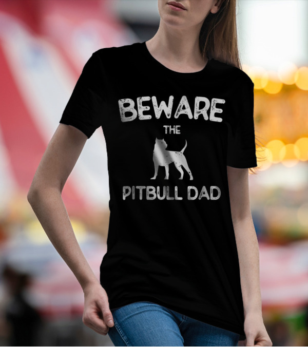 Beware The Pitbull Dad Beware Of Pit Bull T-Shirt
