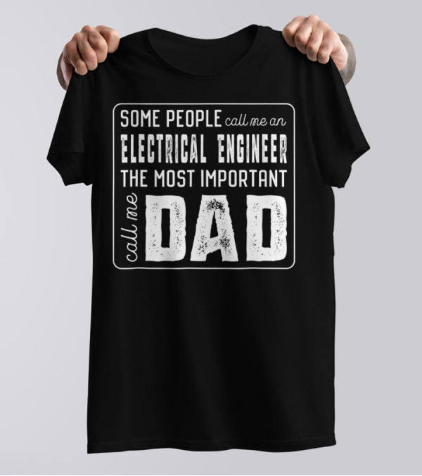 Some People Call Me An Electrical Engineer The Most Important Call Me Dad T-Shirt