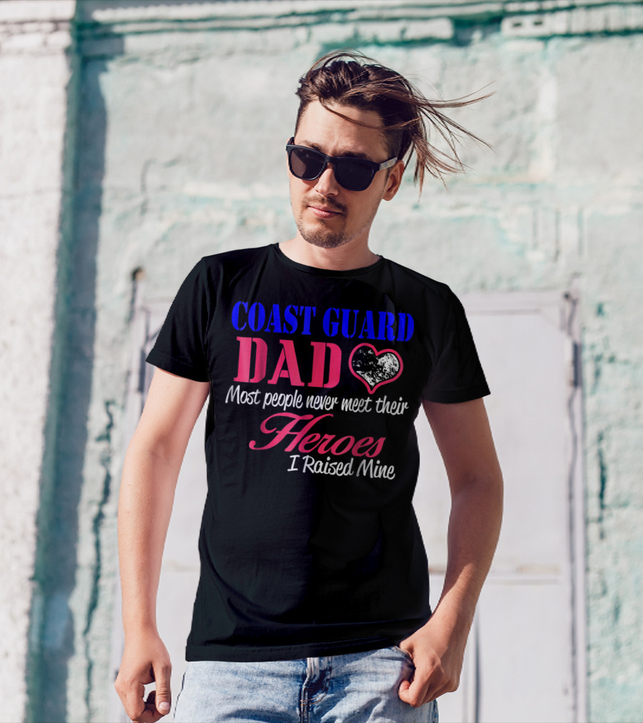 Coast Guard Dad Most People Never Meet Their Heroes I Raised Mine T-Shirt