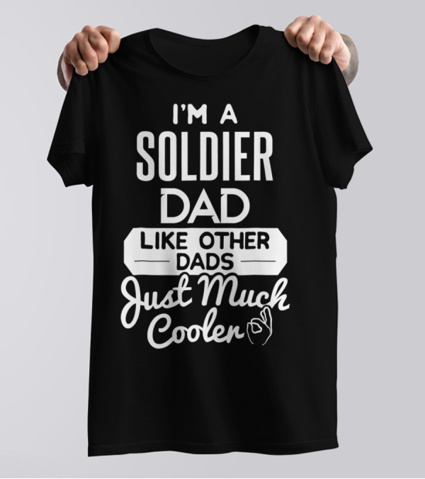 I'm A Soldier Dad Like Other Dads Just Much Cooler T-Shirt