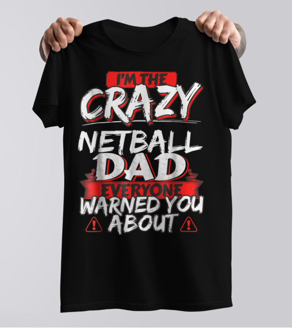 I'm The Crazy Netball Dad Everyone Warned You About T-Shirt