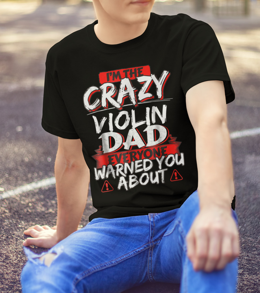 I'm The Crazy Violin Dad Everyone Warned You About T-Shirt