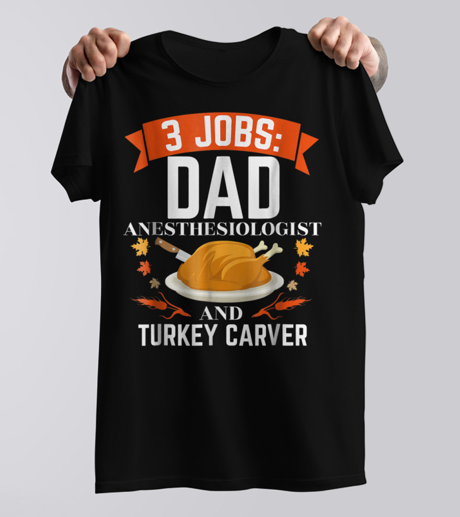 3 Jobs Dad Anesthesiologist And Turkey Carver Thanksgiving Xmas78 T-Shirt