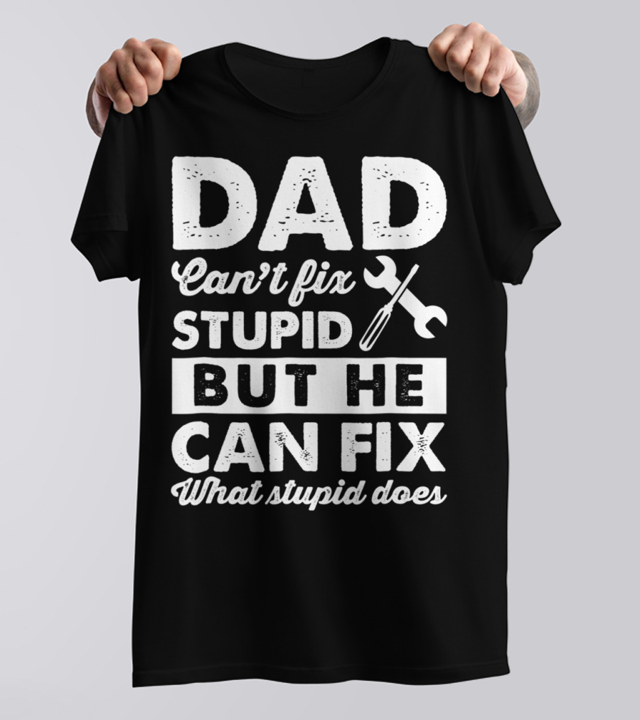 Dad Can't Fix Stupid But He Can Fix What Stupid Does Wrench T-Shirt