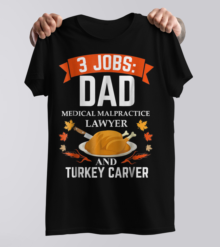 3 Jobs: Dad Medical Malpractice Lawyer And Turkey Carver T-Shirt