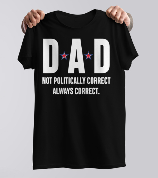 DAD Not Politically Correct Always Correct Stars T-Shirt