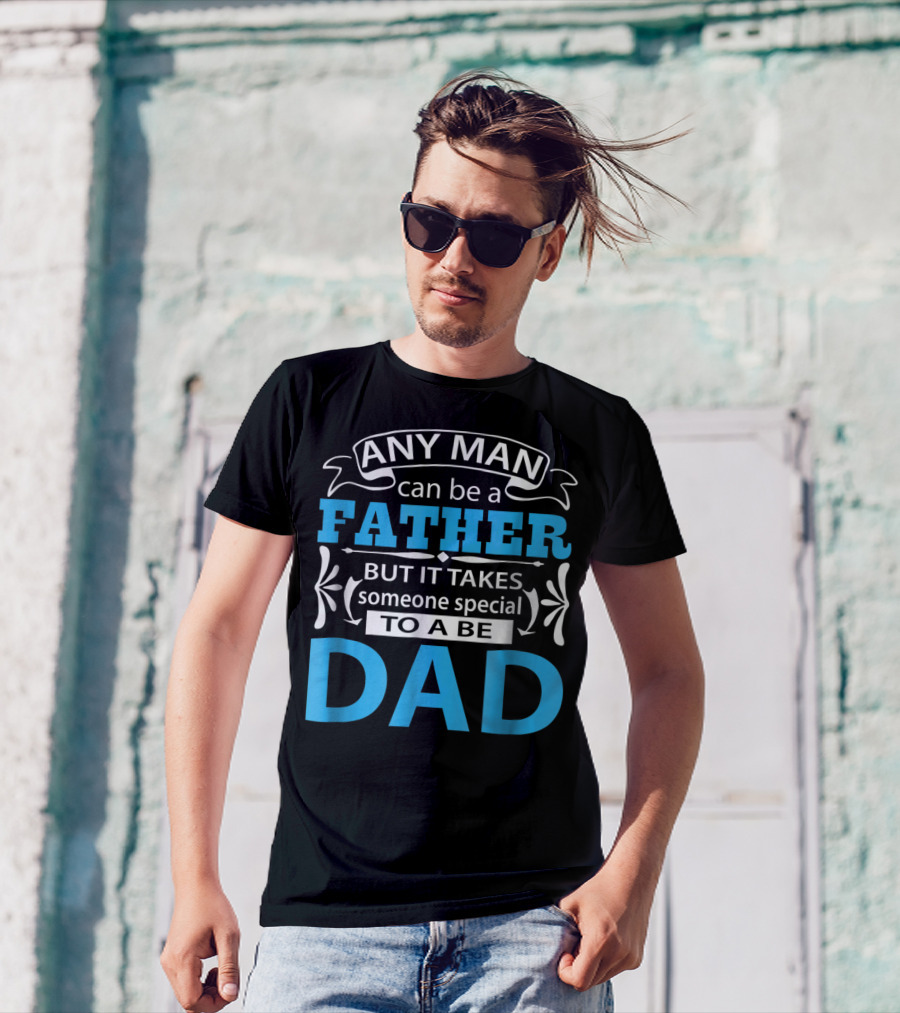 Daddy Any Man Can Be Father But It Takes Someone Special To Be Dad T-Shirt