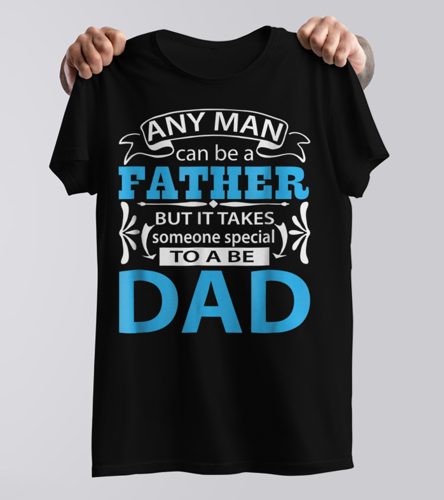 Daddy Any Man Can Be Father But It Takes Someone Special To Be Dad T-Shirt