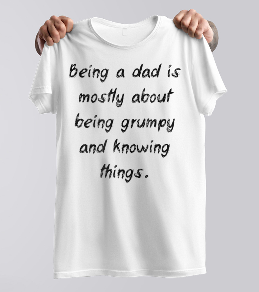 Being A Dad Is Mostly About Being Grumpy And Knowing Things Funny Idea 40 T-Shirt