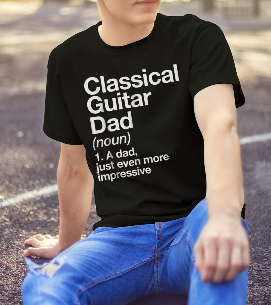 Classical Guitar Dad Noun Definition A Dad Just Even More Impressive T-Shirt