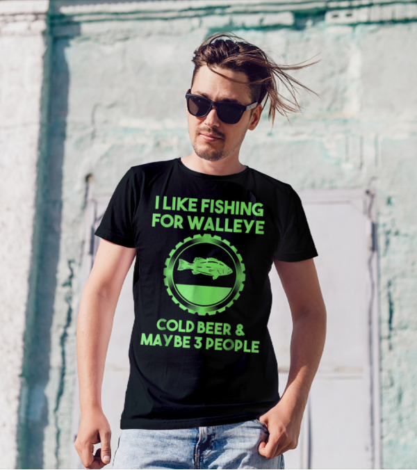 I Like Fishing For Walleye Cold Beer And Maybe 3 People T-Shirt