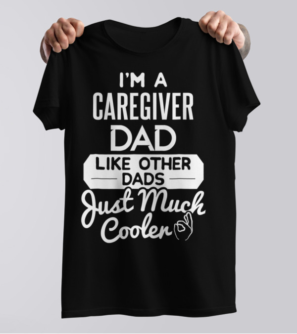 I'm A Caregiver Dad Like Other Dads Just Much Cooler T-Shirt