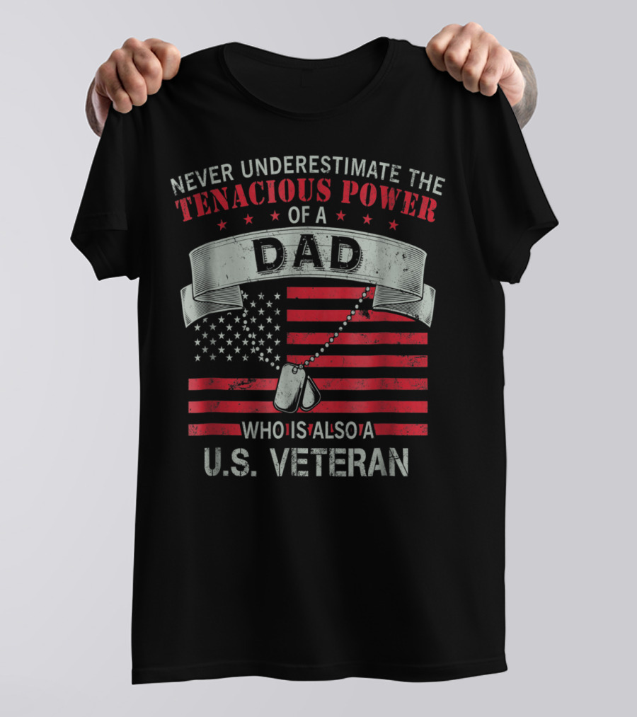 NEVER UNDERESTIMATE THE TENACIOUS POWER OF A DAD WHO IS ALSO A U.S. VETERAN T-Shirt