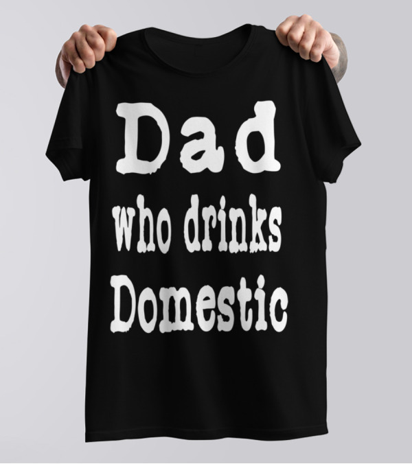 Dad Who Drinks Domestic Beer Funny Beer Lovers T-Shirt