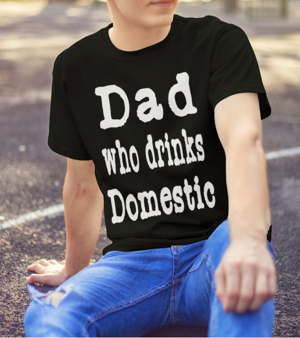 Dad Who Drinks Domestic Beer Funny Beer Lovers T-Shirt