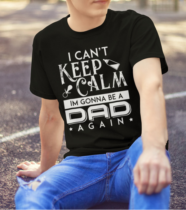 I Can't Keep Calm I'm Gonna Be A Dad Again T-Shirt