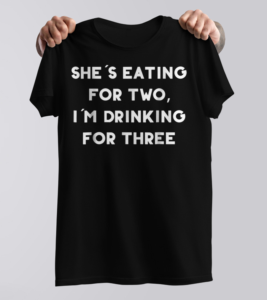 She's Eating For Two I'm Drinking For Three Funny New Dad Father Pregnancy Announcement T-Shirt