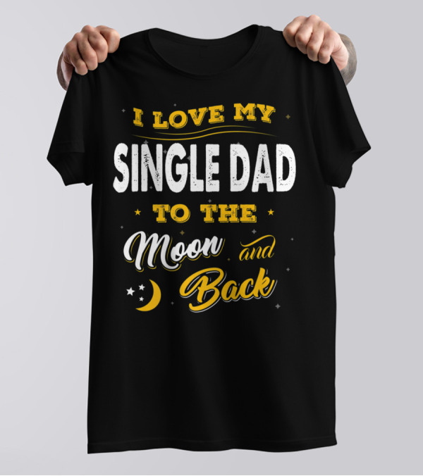 I Love My Single Dad To The Moon And Back Fathers Day 22 T-Shirt